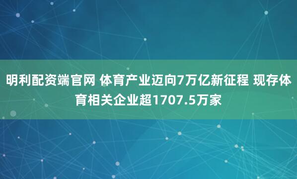 明利配资端官网 体育产业迈向7万亿新征程 现存体育相关企业超1707.5万家