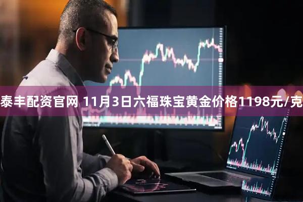 泰丰配资官网 11月3日六福珠宝黄金价格1198元/克
