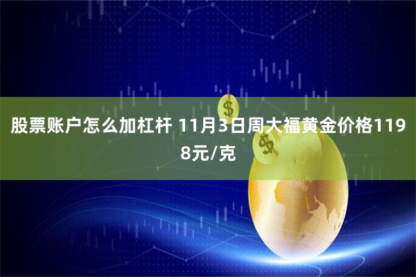 股票账户怎么加杠杆 11月3日周大福黄金价格1198元/克