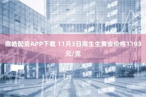 鼎皓配资APP下载 11月3日周生生黄金价格1193元/克