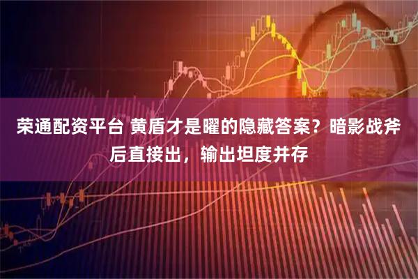 荣通配资平台 黄盾才是曜的隐藏答案？暗影战斧后直接出，输出坦度并存