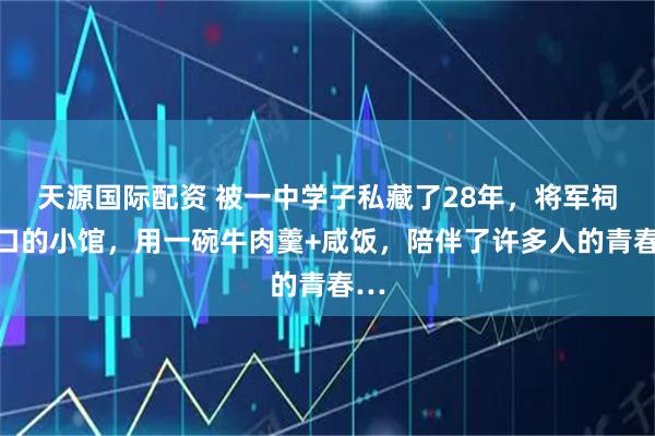 天源国际配资 被一中学子私藏了28年，将军祠路口的小馆，用一碗牛肉羹+咸饭，陪伴了许多人的青春…