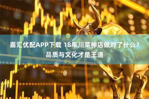 嘉汇优配APP下载 18年川菜神店做对了什么?品质与文化才是王道