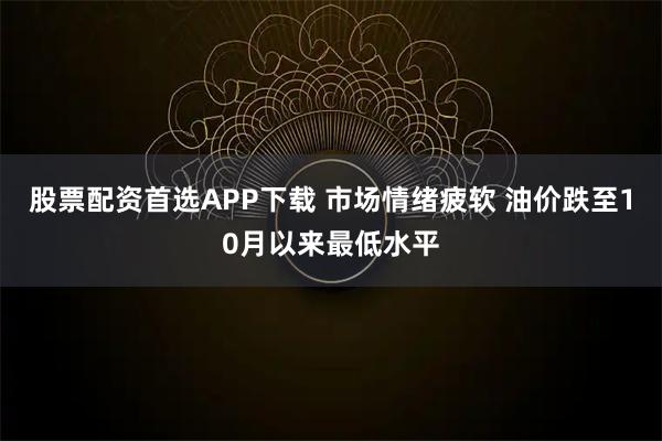 股票配资首选APP下载 市场情绪疲软 油价跌至10月以来最低水平