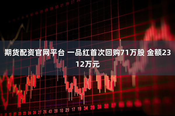 期货配资官网平台 一品红首次回购71万股 金额2312万元