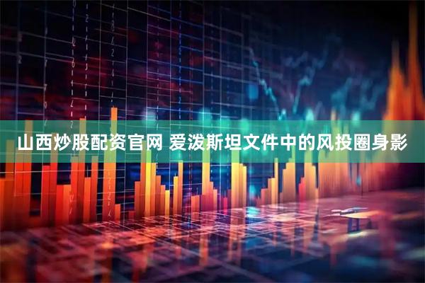 山西炒股配资官网 爱泼斯坦文件中的风投圈身影
