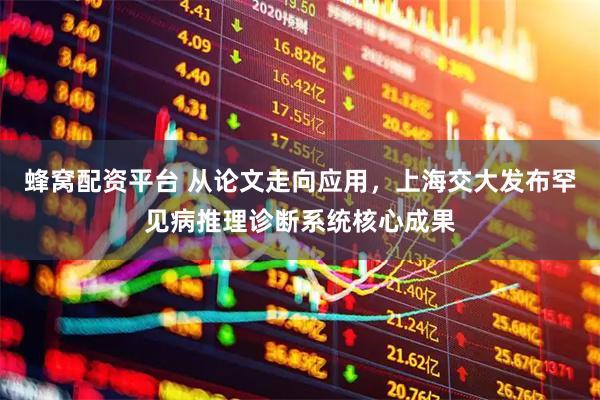 蜂窝配资平台 从论文走向应用,上海交大发布罕见病推理诊断系统核心成果