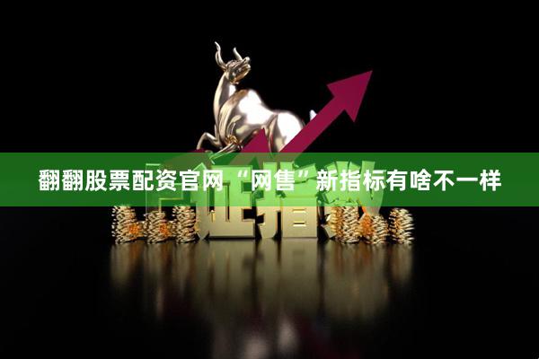 翻翻股票配资官网 “网售”新指标有啥不一样
