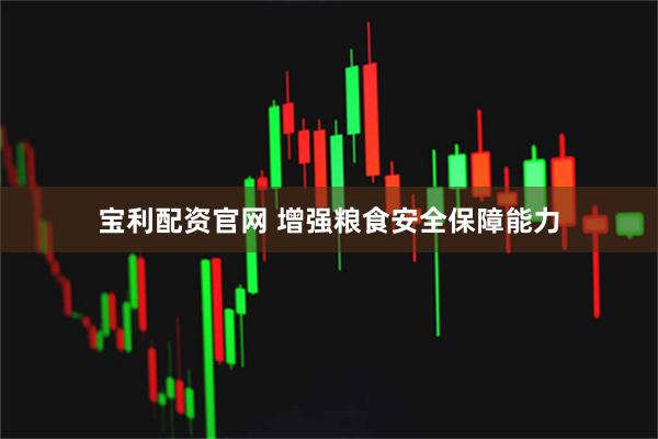 宝利配资官网 增强粮食安全保障能力